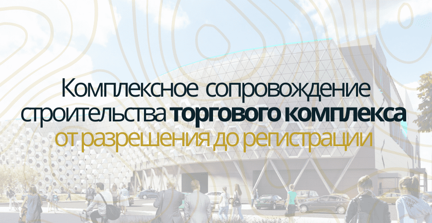 Сопровождение строительства торгового центра в Волжском